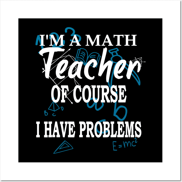 Im A Math Teacher Of Course I Have Problems Teacher Wall Art by FONSbually